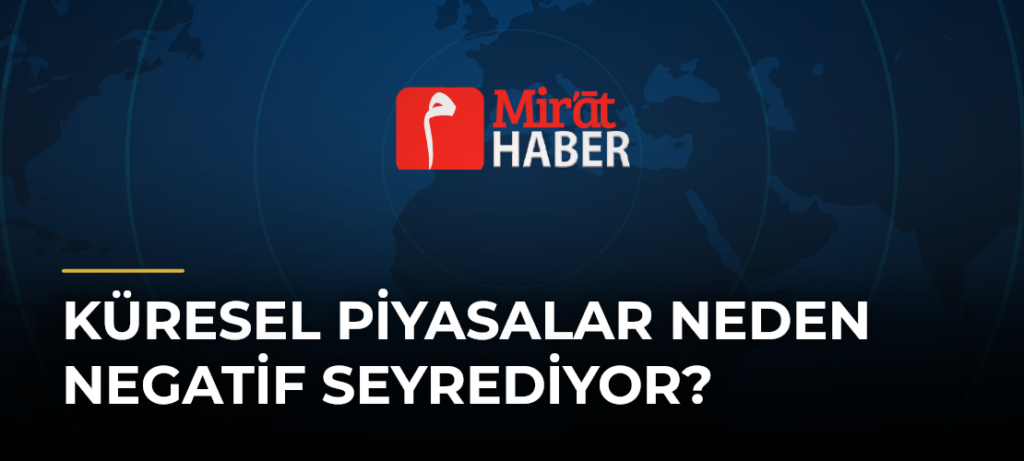 Küresel Piyasalar Neden Negatif Seyrediyor?