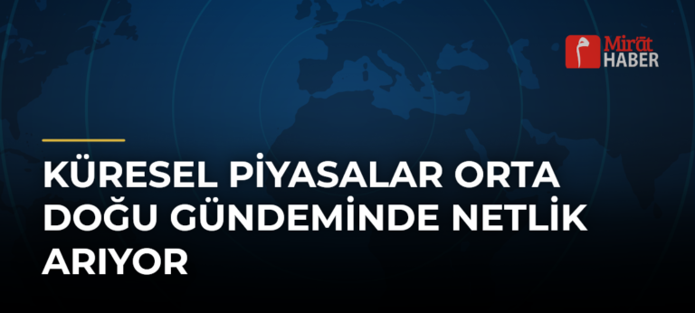 Küresel Piyasalar Orta Doğu Gündeminde Netlik Arıyor