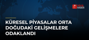Küresel Piyasalar Orta Doğudaki Gelişmelere Odaklandı