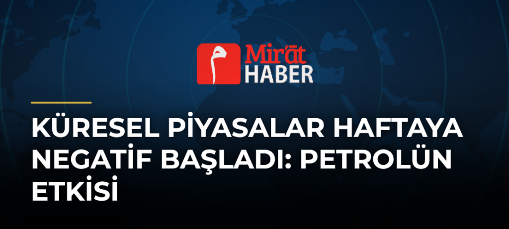 Küresel Piyasalar Haftaya Negatif Başladı: Petrolün Etkisi
