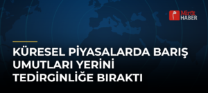 Küresel Piyasalarda Barış Umutları Yerini Tedirginliğe Bıraktı