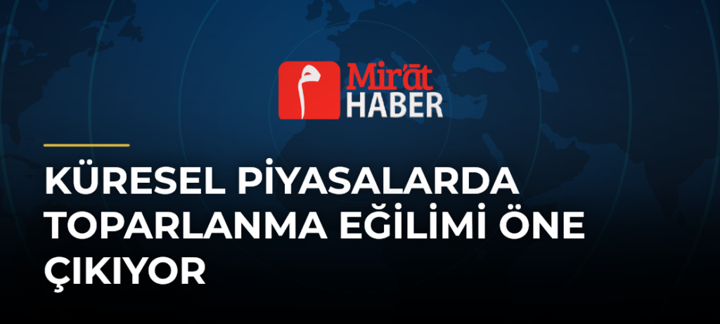 Küresel Piyasalarda Toparlanma Eğilimi Öne Çıkıyor