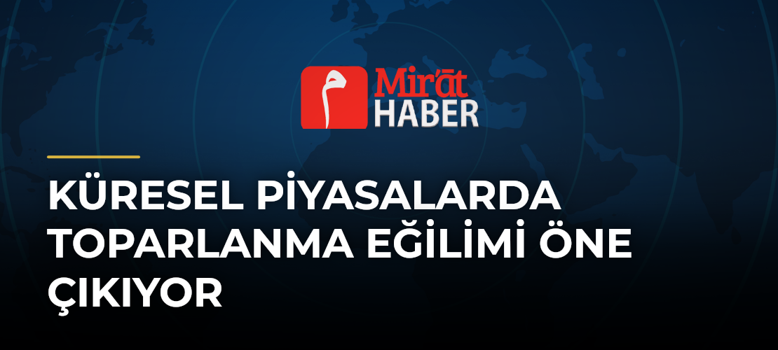 Küresel Piyasalarda Toparlanma Eğilimi Öne Çıkıyor