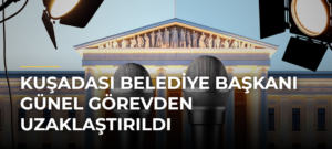 Kuşadası Belediye Başkanı Günel görevden uzaklaştırıldı