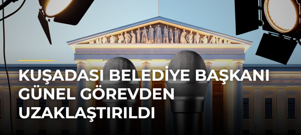 Kuşadası Belediye Başkanı Günel görevden uzaklaştırıldı