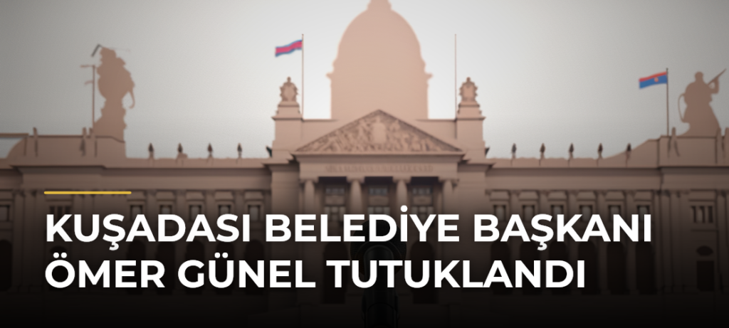 Kuşadası Belediye Başkanı Ömer Günel Tutuklandı