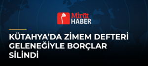 Kütahya’da Zimem Defteri Geleneğiyle Borçlar Silindi