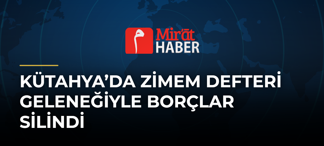 Kütahya’da Zimem Defteri Geleneğiyle Borçlar Silindi