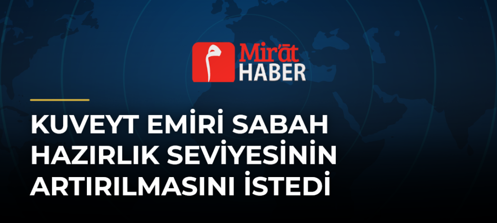 Kuveyt Emiri Sabah Hazırlık Seviyesinin Artırılmasını İstedi