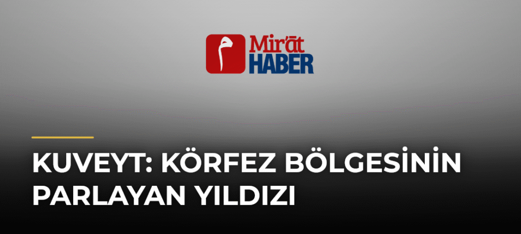 Kuveyt: Körfez Bölgesinin Parlayan Yıldızı
