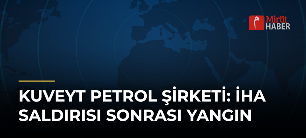 Kuveyt Petrol Şirketi: İHA Saldırısı Sonrası Yangın