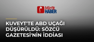 Kuveyt’te ABD Uçağı Düşürüldü: Sözcü Gazetesi’nin İddiası