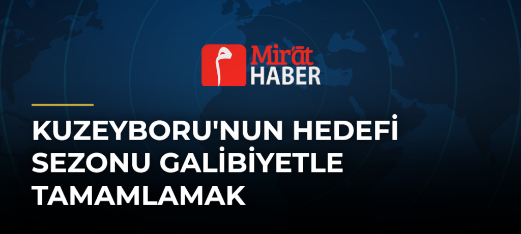 Kuzeyboru’nun Hedefi Sezonu Galibiyetle Tamamlamak