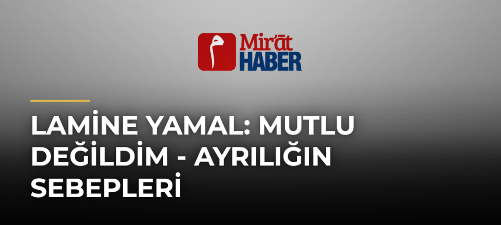 Lamine Yamal: Mutlu Değildim – Ayrılığın Sebepleri