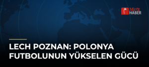 Lech Poznan: Polonya Futbolunun Yükselen Gücü