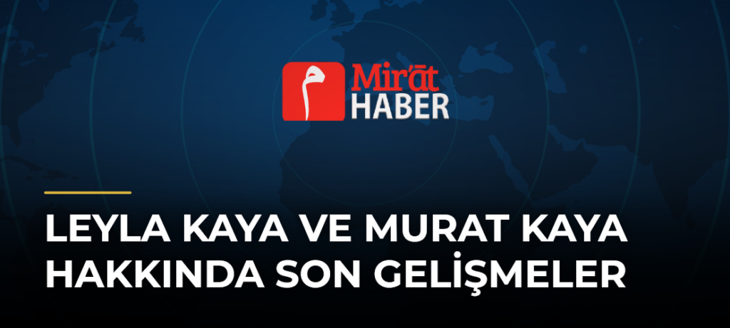 Leyla Kaya ve Murat Kaya Hakkında Son Gelişmeler