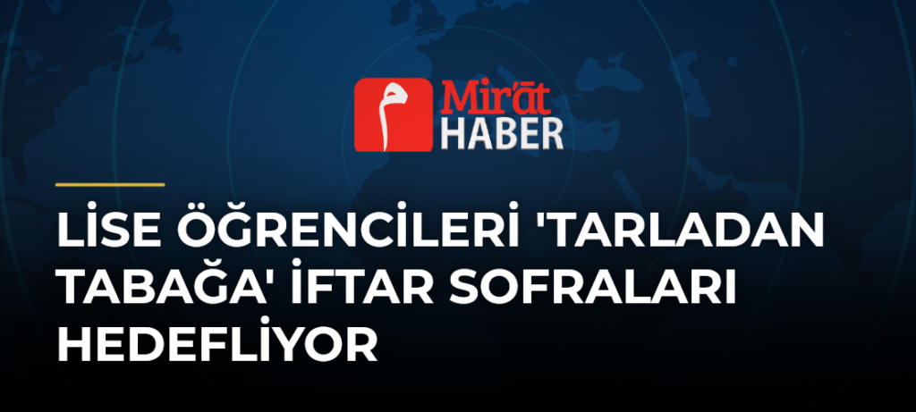 Lise Öğrencileri ‘Tarladan Tabağa’ İftar Sofraları Hedefliyor