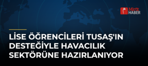 Lise Öğrencileri TUSAŞ’ın Desteğiyle Havacılık Sektörüne Hazırlanıyor