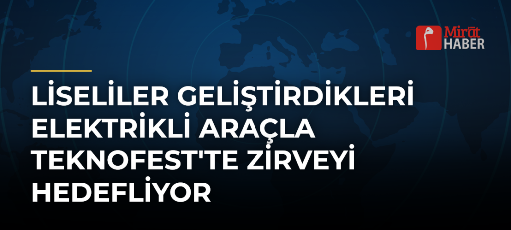 Liseliler Geliştirdikleri Elektrikli Araçla TEKNOFEST’te Zirveyi Hedefliyor