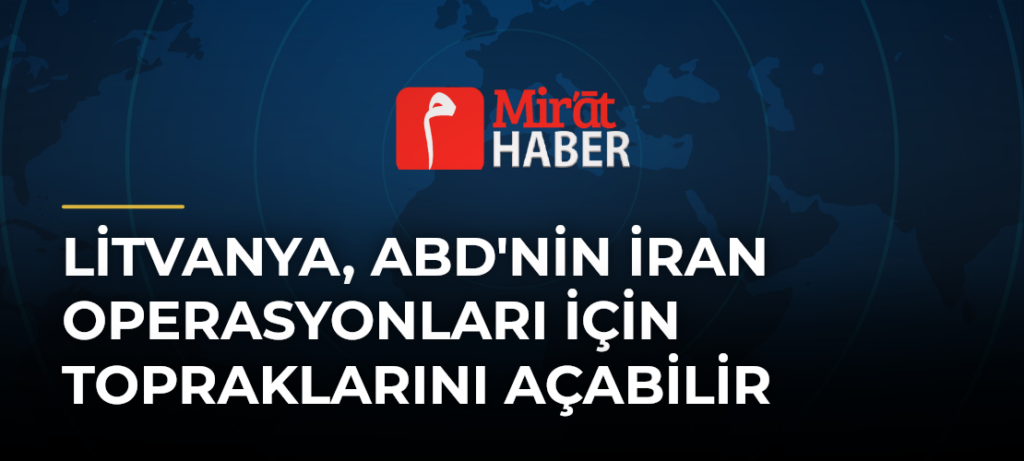 Litvanya, ABD’nin İran Operasyonları İçin Topraklarını Açabilir