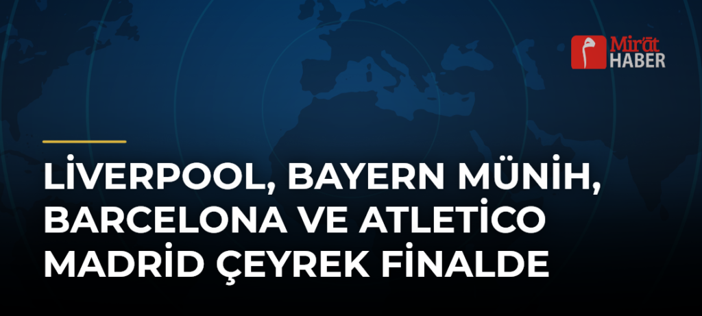 Liverpool, Bayern Münih, Barcelona ve Atletico Madrid çeyrek finalde