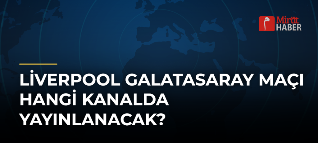 Liverpool Galatasaray Maçı Hangi Kanalda Yayınlanacak?