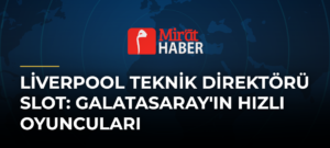 Liverpool Teknik Direktörü Slot: Galatasaray’ın Hızlı Oyuncuları