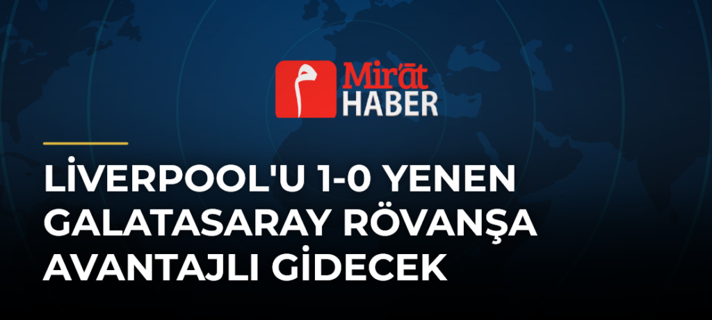 Liverpool’u 1-0 Yenen Galatasaray Rövanşa Avantajlı Gidecek