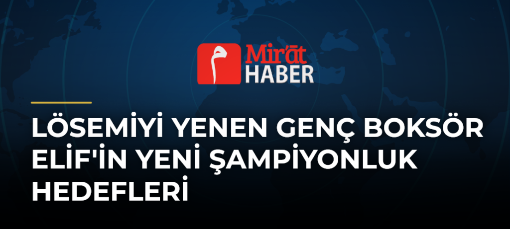 Lösemiyi Yenen Genç Boksör Elif’in Yeni Şampiyonluk Hedefleri