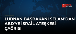Lübnan Başbakanı Selam’dan ABD’ye İsrail Ateşkesi Çağrısı