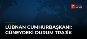 Lübnan Cumhurbaşkanı: Güneydeki Durum Trajik