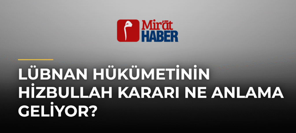 Lübnan Hükümetinin Hizbullah Kararı Ne Anlama Geliyor?