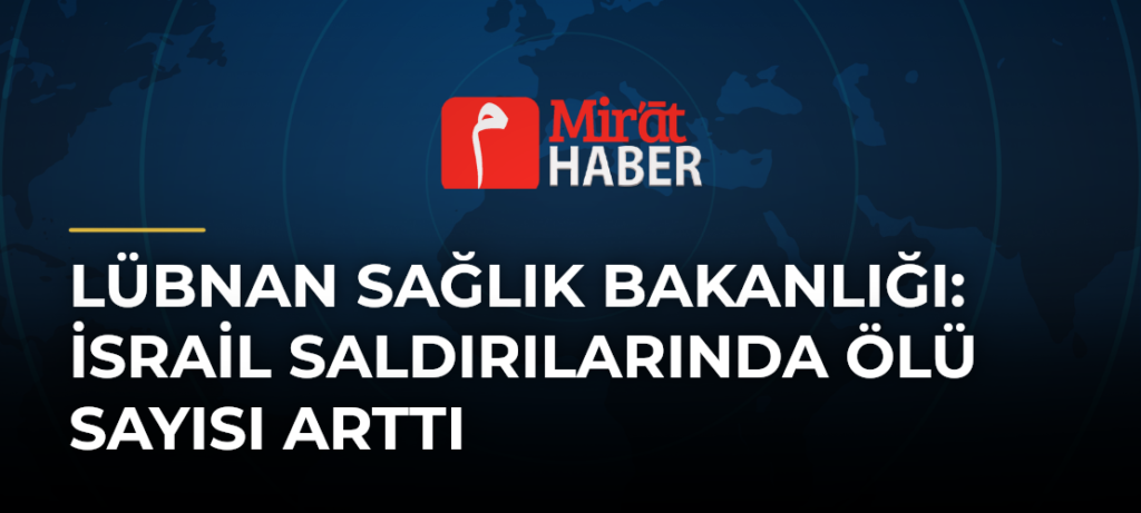 Lübnan Sağlık Bakanlığı: İsrail Saldırılarında Ölü Sayısı Arttı