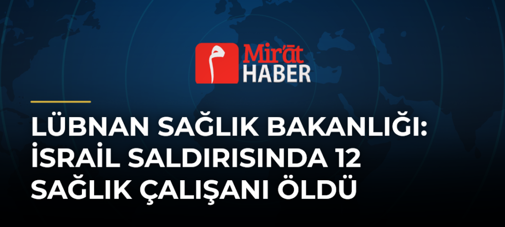 Lübnan Sağlık Bakanlığı: İsrail Saldırısında 12 Sağlık Çalışanı Öldü