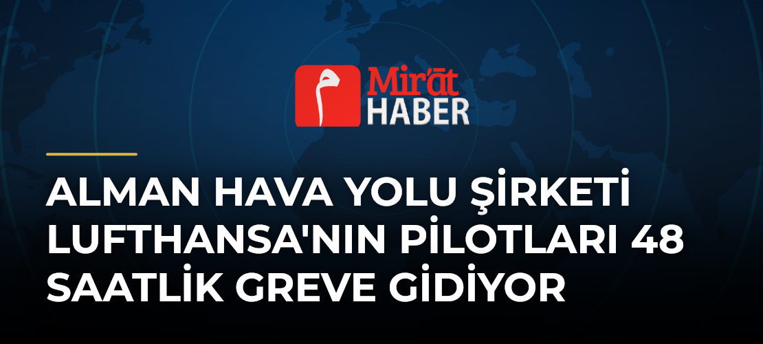 Alman Hava Yolu Şirketi Lufthansa'nın Pilotları 48 Saatlik Greve Gidiyor