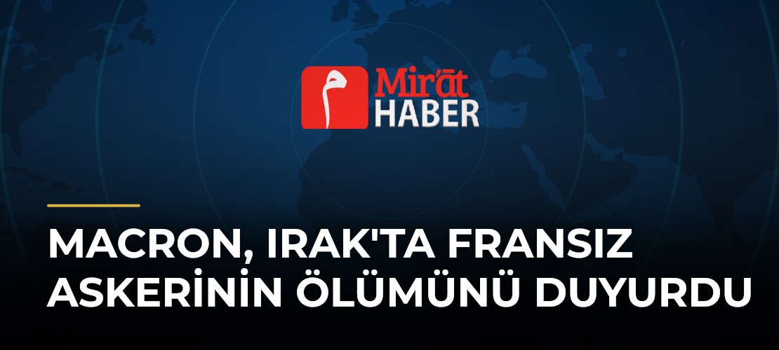 Macron, Irak'ta Fransız Askerinin Ölümünü Duyurdu