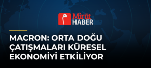 Macron: Orta Doğu Çatışmaları Küresel Ekonomiyi Etkiliyor