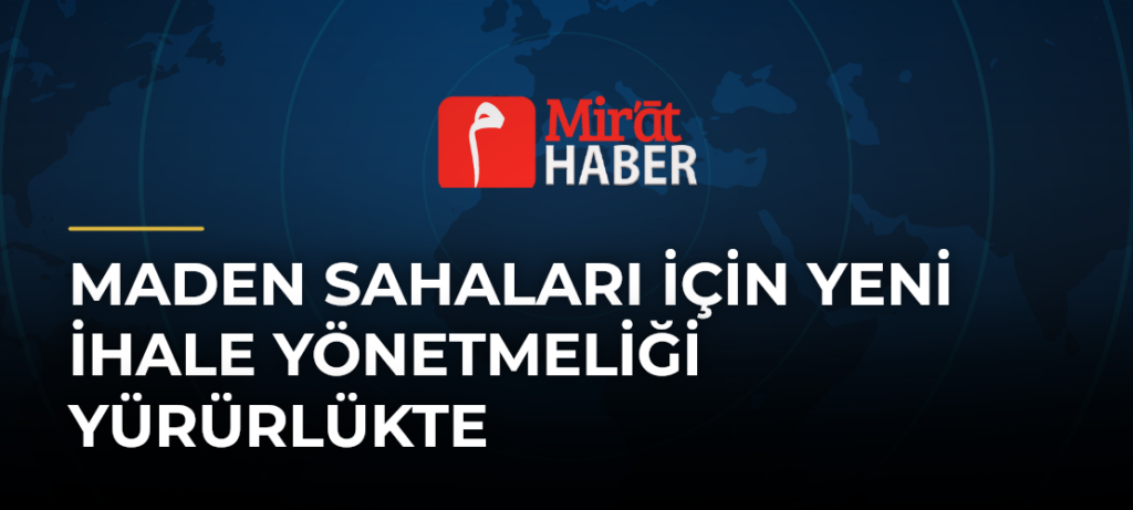 Maden Sahaları İçin Yeni İhale Yönetmeliği Yürürlükte