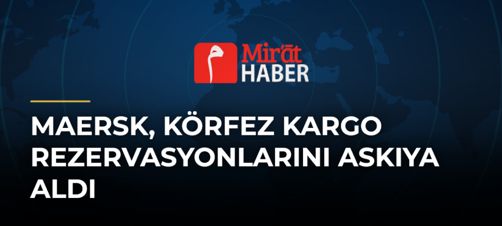 Maersk, Körfez Kargo Rezervasyonlarını Askıya Aldı
