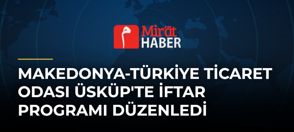 Makedonya-Türkiye Ticaret Odası Üsküp’te İftar Programı Düzenledi