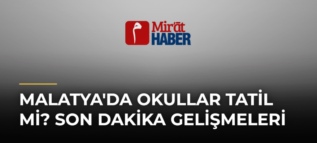 Malatya’da Okullar Tatil mi? Son Dakika Gelişmeleri