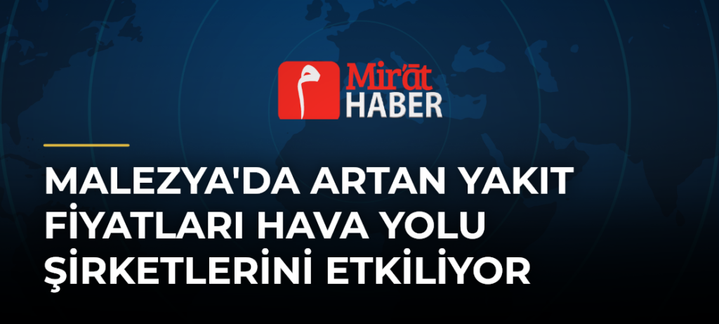 Malezya’da Artan Yakıt Fiyatları Hava Yolu Şirketlerini Etkiliyor