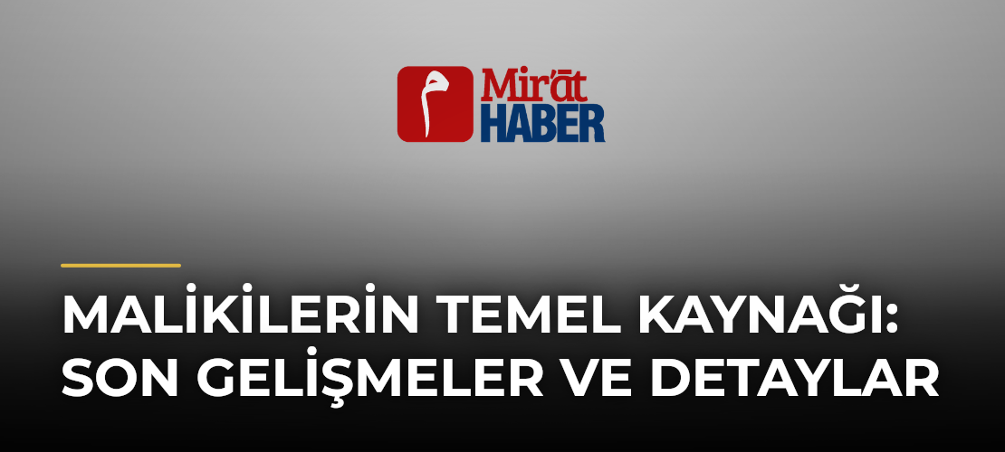 Malikilerin Temel Kaynağı: Son Gelişmeler ve Detaylar - Mirat Haber