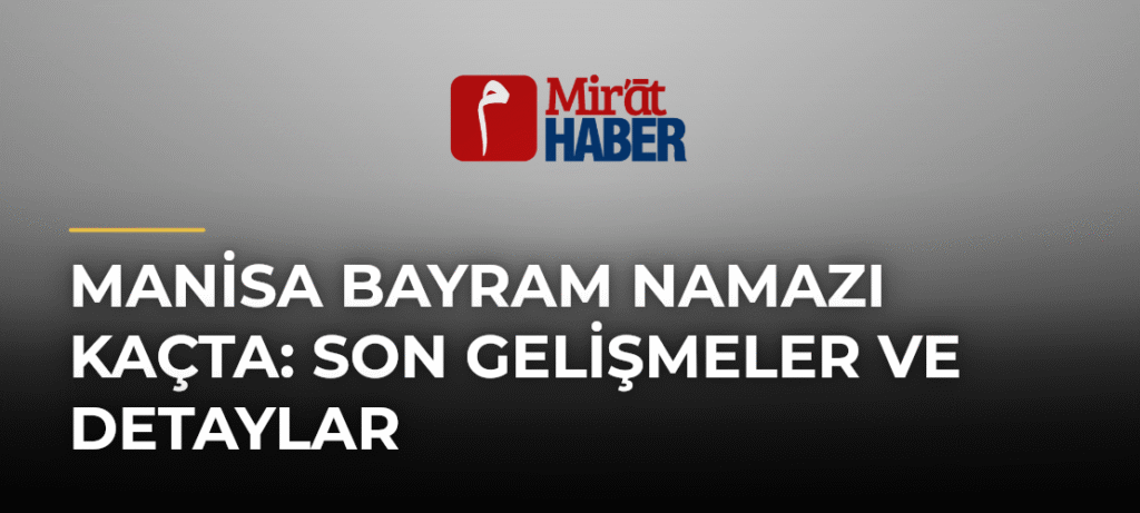 Manisa Bayram Namazı Kaçta: Son Gelişmeler ve Detaylar
