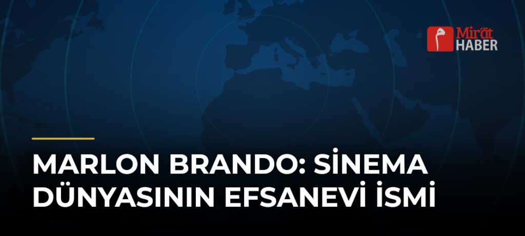 Marlon Brando: Sinema Dünyasının Efsanevi İsmi