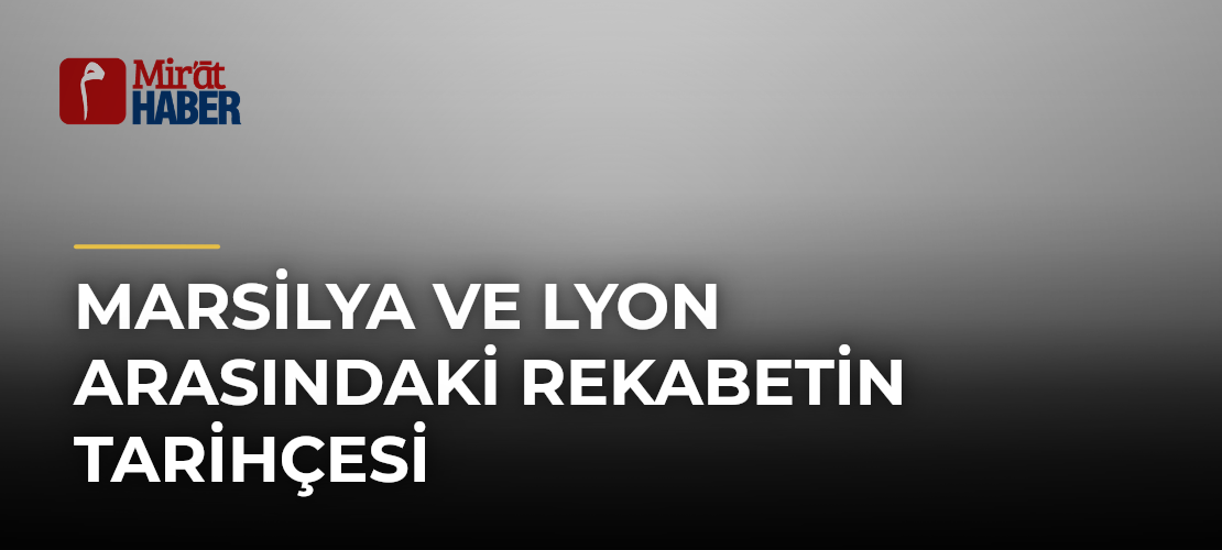 Marsilya ve Lyon Arasındaki Rekabetin Tarihçesi