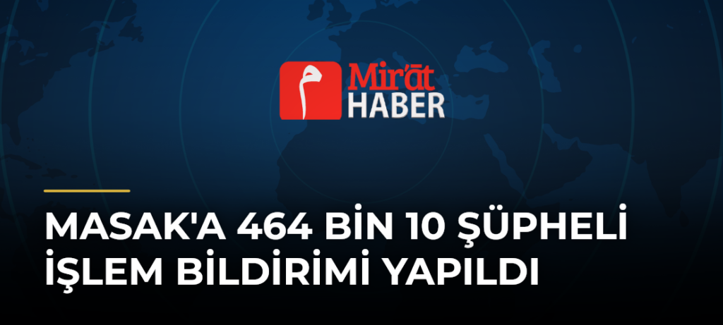 MASAK’a 464 Bin 10 Şüpheli İşlem Bildirimi Yapıldı