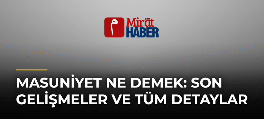 Masuniyet Ne Demek: Son Gelişmeler ve Tüm Detaylar