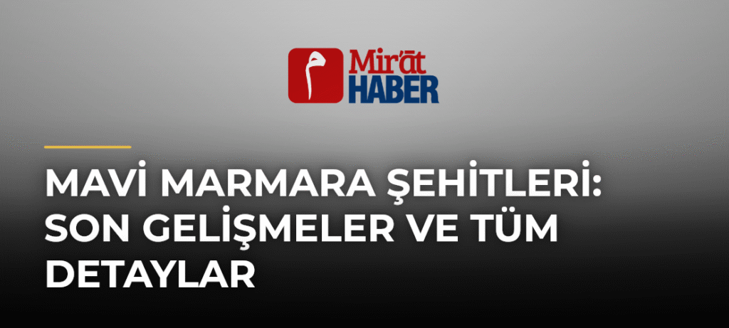 Mavi Marmara Şehitleri: Son Gelişmeler ve Tüm Detaylar