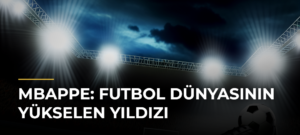 Mbappe: Futbol Dünyasının Yükselen Yıldızı